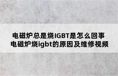 电磁炉总是烧IGBT是怎么回事 电磁炉烧igbt的原因及维修视频